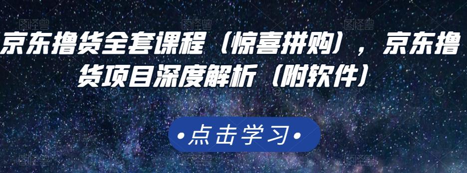 京东撸货全套课程（惊喜拼购），京东撸货项目深度解析（附软件）凯哥轻创网-网创项目资源站-副业项目-创业项目-搞钱项目凯哥轻创网
