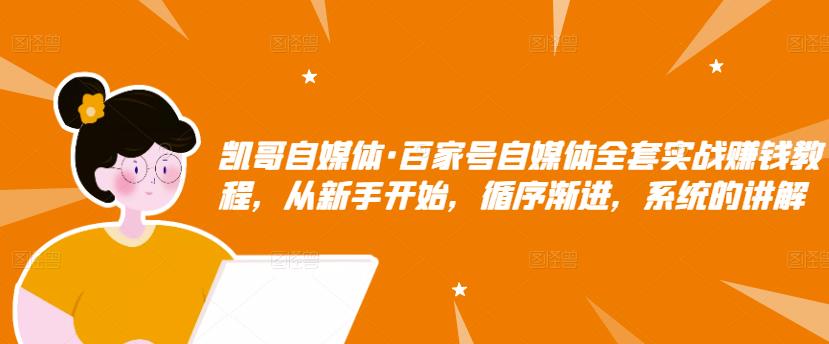 百家号自媒体全套实战赚钱教程，从新手开始，循序渐进，系统的讲解凯哥轻创网-网创项目资源站-副业项目-创业项目-搞钱项目凯哥轻创网