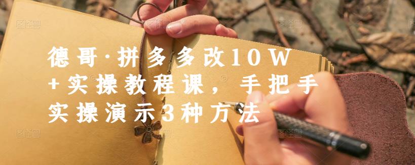 德哥·拼多多改10W+实操教程课，手把手实操演示3种方法凯哥轻创网-网创项目资源站-副业项目-创业项目-搞钱项目凯哥轻创网