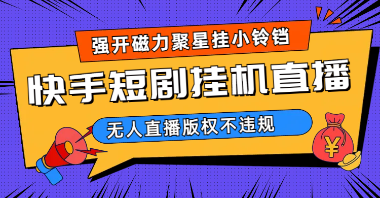 快手短剧无人直播强开磁力聚星挂小铃铛（教程+素材）凯哥轻创网-网创项目资源站-副业项目-创业项目-搞钱项目凯哥轻创网
