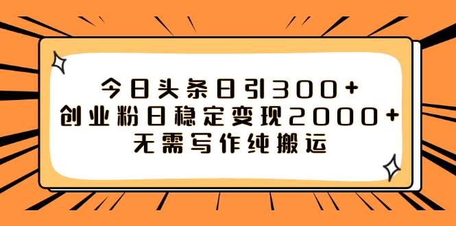 今日头条日引300+创业粉日稳定变现2000+无需写作纯搬运凯哥轻创网-网创项目资源站-副业项目-创业项目-搞钱项目凯哥轻创网