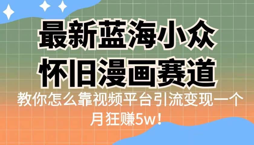 最新蓝海小众怀旧漫画赛道 高转化一单29.9 靠视频平台引流变现一个月狂赚5w凯哥轻创网-网创项目资源站-副业项目-创业项目-搞钱项目凯哥轻创网