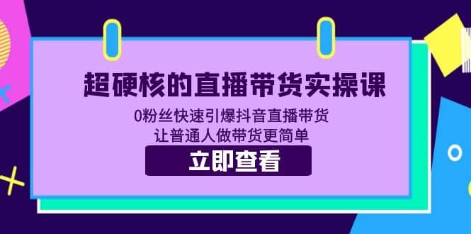 超硬核的直播带货实操课 0粉丝快速引爆抖音直播带货 让普通人做带货更简单凯哥轻创网-网创项目资源站-副业项目-创业项目-搞钱项目凯哥轻创网