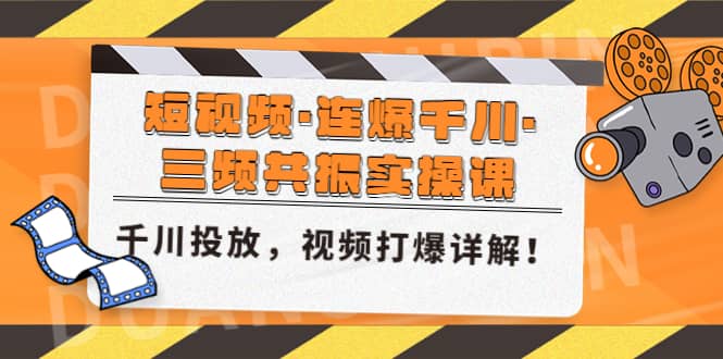 短视频·连爆千川·三频共振实操课，千川投放，视频打爆讲解凯哥轻创网-网创项目资源站-副业项目-创业项目-搞钱项目凯哥轻创网