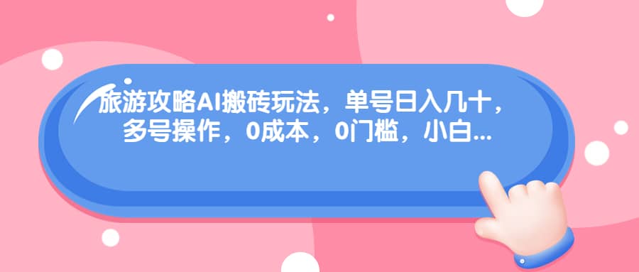 旅游攻略AI搬砖玩法，单号日入几十，可多号操作，0成本，0门槛，小白必学！凯哥轻创网-网创项目资源站-副业项目-创业项目-搞钱项目凯哥轻创网