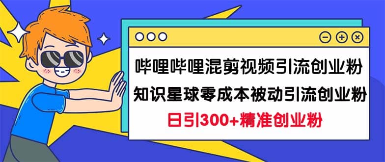 哔哩哔哩混剪视频引流创业粉日引300+知识星球零成本被动引流创业粉一天300+凯哥轻创网-网创项目资源站-副业项目-创业项目-搞钱项目凯哥轻创网