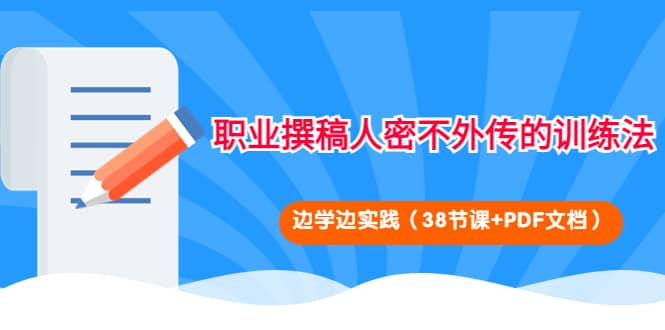 职业撰稿人密不外传的训练法：边学边实践（38节课+PDF文档）凯哥轻创网-网创项目资源站-副业项目-创业项目-搞钱项目凯哥轻创网