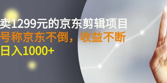 外面卖1299元的京东剪辑项目，号称京东不倒，收益不停止，日入1000+凯哥轻创网-网创项目资源站-副业项目-创业项目-搞钱项目凯哥轻创网