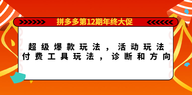 拼多多第12期年终大促：超级爆款玩法，活动玩法，付费工具玩法，诊断和方向凯哥轻创网-网创项目资源站-副业项目-创业项目-搞钱项目凯哥轻创网