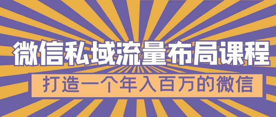 微信私域流量布局课程，打造一个年入百万的微信【7节视频课】凯哥轻创网-网创项目资源站-副业项目-创业项目-搞钱项目凯哥轻创网