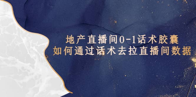 地产-直播间0-1话术胶囊，知道怎么通过话术去拉直播间数据凯哥轻创网-网创项目资源站-副业项目-创业项目-搞钱项目凯哥轻创网
