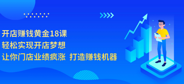 开店赚钱黄金18课，轻松实现开店梦想，让你门店业绩疯涨 打造赚钱机器凯哥轻创网-网创项目资源站-副业项目-创业项目-搞钱项目凯哥轻创网