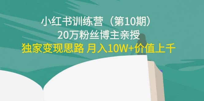 小红书训练营（第10期）20万粉丝博主亲授：独家变现思路凯哥轻创网-网创项目资源站-副业项目-创业项目-搞钱项目凯哥轻创网