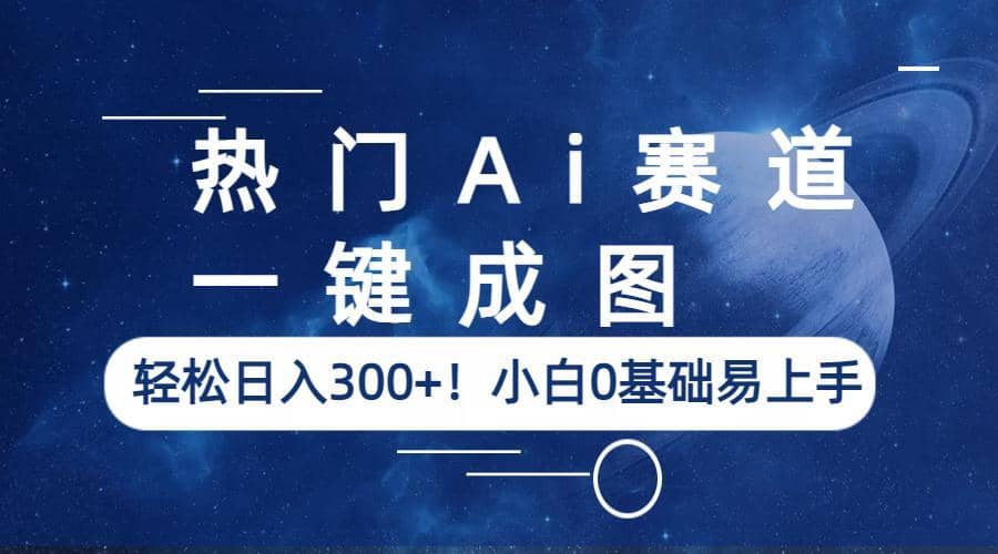 热门Ai赛道，一键成图，轻松日入300+！小白0基础易上手凯哥轻创网-网创项目资源站-副业项目-创业项目-搞钱项目凯哥轻创网