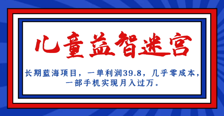长期蓝海项目 儿童益智迷宫 一单利润39.8 几乎零成本 一部手机实现月入过万凯哥轻创网-网创项目资源站-副业项目-创业项目-搞钱项目凯哥轻创网