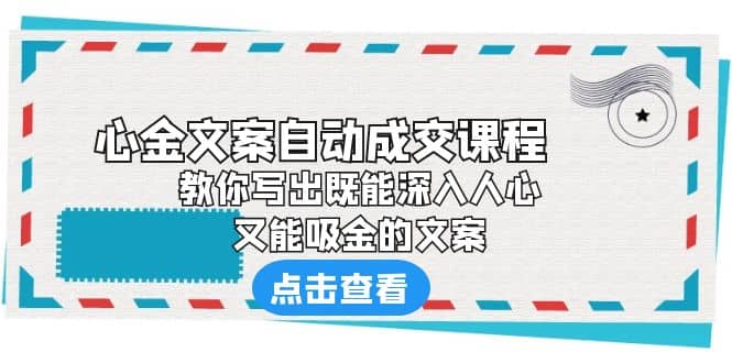 《心金文案自动成交课程》 教你写出既能深入人心、又能吸金的文案凯哥轻创网-网创项目资源站-副业项目-创业项目-搞钱项目凯哥轻创网