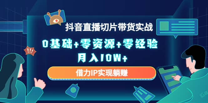 2023抖音直播切片带货实战，0基础+零资源+零经验凯哥轻创网-网创项目资源站-副业项目-创业项目-搞钱项目凯哥轻创网