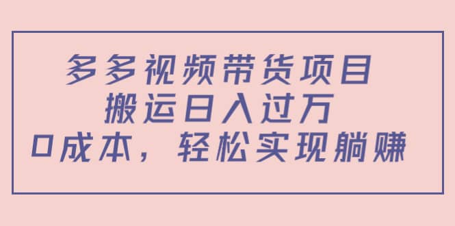 多多视频带货项目（教程+软件）凯哥轻创网-网创项目资源站-副业项目-创业项目-搞钱项目凯哥轻创网