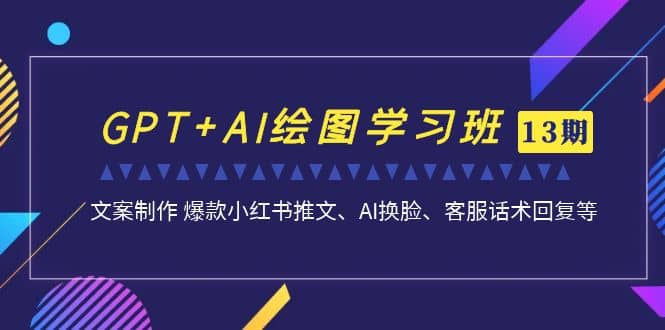 GPT+AI绘图学习班【第13期】 文案制作 爆款小红书推文、AI换脸、客服话术凯哥轻创网-网创项目资源站-副业项目-创业项目-搞钱项目凯哥轻创网
