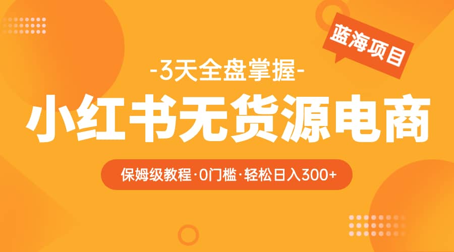 2023小红书无货源电商【保姆级教程从0到日入300】爆单3W凯哥轻创网-网创项目资源站-副业项目-创业项目-搞钱项目凯哥轻创网