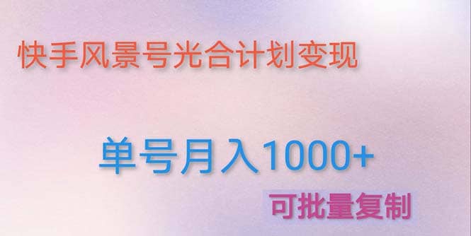 利用快手风景号 通过光合计划（附详细教程及制作软件）凯哥轻创网-网创项目资源站-副业项目-创业项目-搞钱项目凯哥轻创网