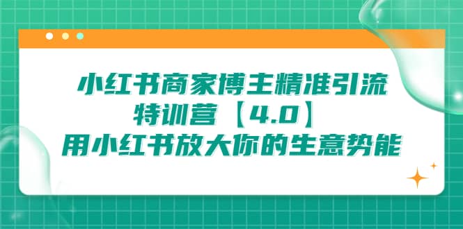 小红书商家 博主精准引流特训营【4.0】用小红书放大你的生意势能凯哥轻创网-网创项目资源站-副业项目-创业项目-搞钱项目凯哥轻创网