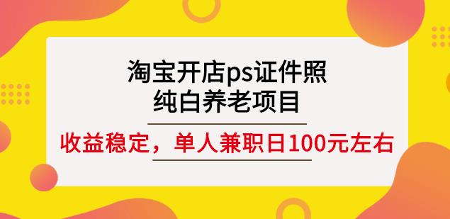 淘宝开店ps证件照，纯白养老项目，单人兼职稳定日100元(教程+软件+素材)凯哥轻创网-网创项目资源站-副业项目-创业项目-搞钱项目凯哥轻创网