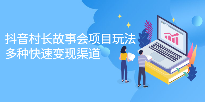 抖音村长故事会项目玩法，多种快速变现渠道【视频课程】凯哥轻创网-网创项目资源站-副业项目-创业项目-搞钱项目凯哥轻创网