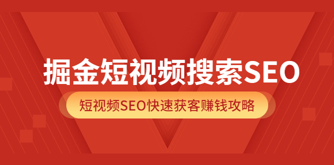 掘金短视频搜索SEO，短视频SEO快速获客赚钱攻略（价值980）凯哥轻创网-网创项目资源站-副业项目-创业项目-搞钱项目凯哥轻创网
