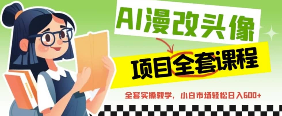 AI漫改头像全套课程，实操变现，小白轻轻松松日入600+凯哥轻创网-网创项目资源站-副业项目-创业项目-搞钱项目凯哥轻创网