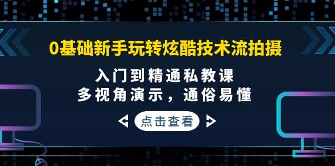 0基础新手玩转炫酷技术流拍摄：入门到精通私教课，多视角演示，通俗易懂凯哥轻创网-网创项目资源站-副业项目-创业项目-搞钱项目凯哥轻创网