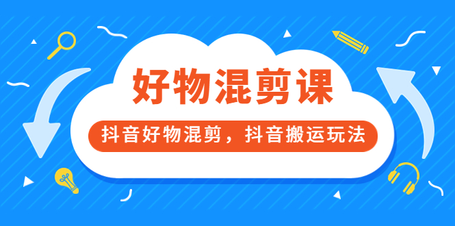万三好物混剪课，抖音好物混剪，抖音搬运玩法 价值1980元凯哥轻创网-网创项目资源站-副业项目-创业项目-搞钱项目凯哥轻创网