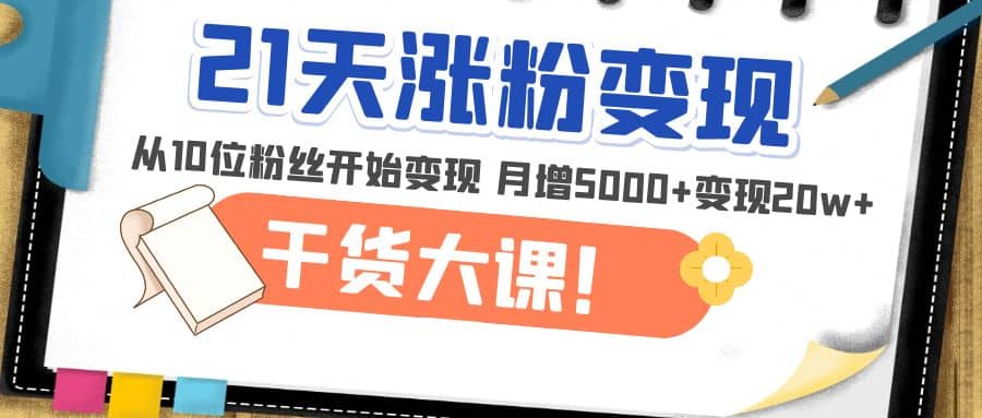 21天精准涨粉变现干货大课：从10位粉丝开始变现 月增5000+凯哥轻创网-网创项目资源站-副业项目-创业项目-搞钱项目凯哥轻创网