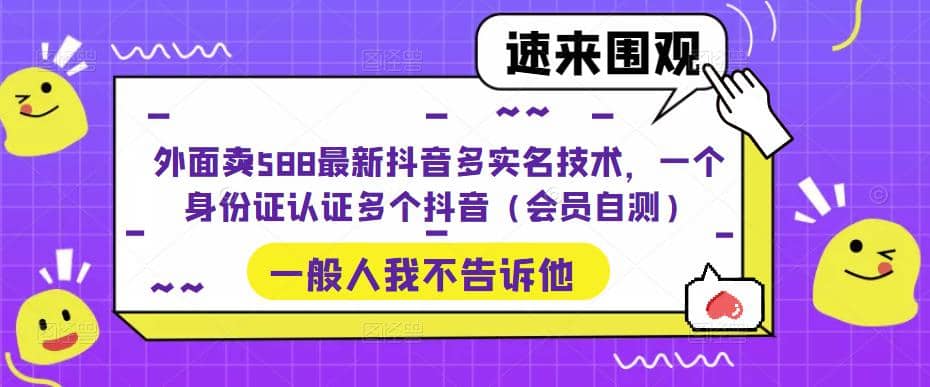 外面卖588最新抖音多实名技术，一个身份证认证多个抖音（会员自测）凯哥轻创网-网创项目资源站-副业项目-创业项目-搞钱项目凯哥轻创网
