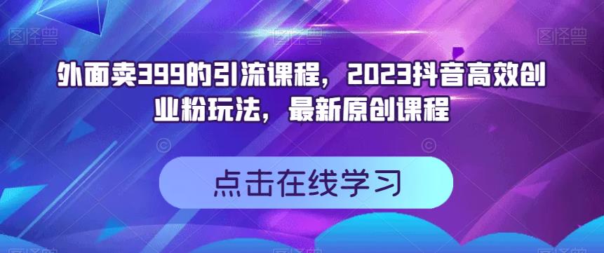 外面卖399的引流课程，2023抖音高效创业粉玩法，最新原创课程凯哥轻创网-网创项目资源站-副业项目-创业项目-搞钱项目凯哥轻创网