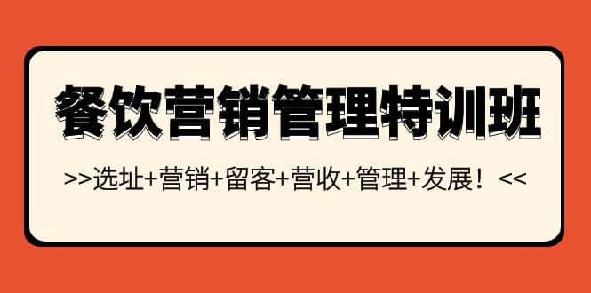 餐饮营销管理特训班：选址+营销+留客+营收+管理+发展凯哥轻创网-网创项目资源站-副业项目-创业项目-搞钱项目凯哥轻创网