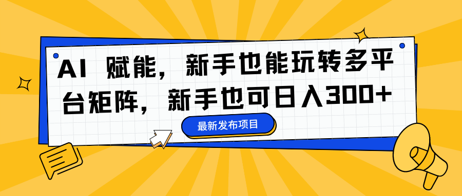 AI 赋能，新手也能玩转多平台矩阵，新手也可日入300+凯哥轻创网-网创项目资源站-副业项目-创业项目-搞钱项目凯哥轻创网