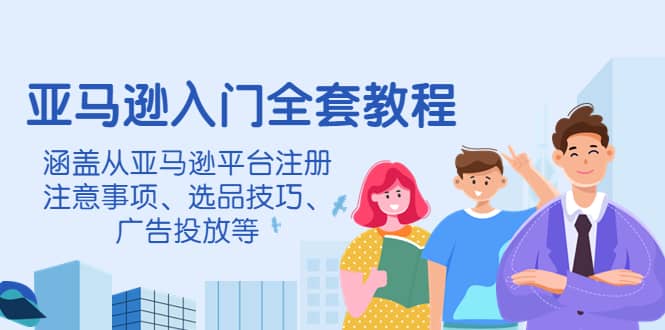亚马逊入门全套教程，涵盖从亚马逊平台注册注意事项、选品技巧、广告投放等凯哥轻创网-网创项目资源站-副业项目-创业项目-搞钱项目凯哥轻创网