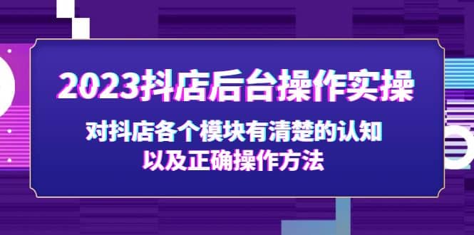 2023抖店后台操作实操，对抖店各个模块有清楚的认知以及正确操作方法凯哥轻创网-网创项目资源站-副业项目-创业项目-搞钱项目凯哥轻创网