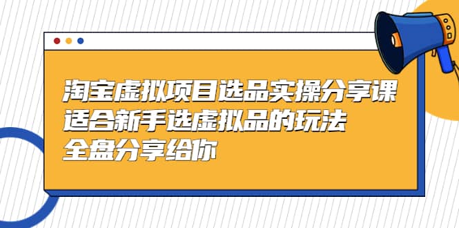 淘宝虚拟项目选品实操分享课，适合新手选虚拟品的玩法 全盘分享给你凯哥轻创网-网创项目资源站-副业项目-创业项目-搞钱项目凯哥轻创网