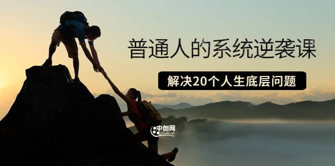 普通人的系统逆袭课：如何成功 如何赚钱 等！解决20个人生底层问题凯哥轻创网-网创项目资源站-副业项目-创业项目-搞钱项目凯哥轻创网