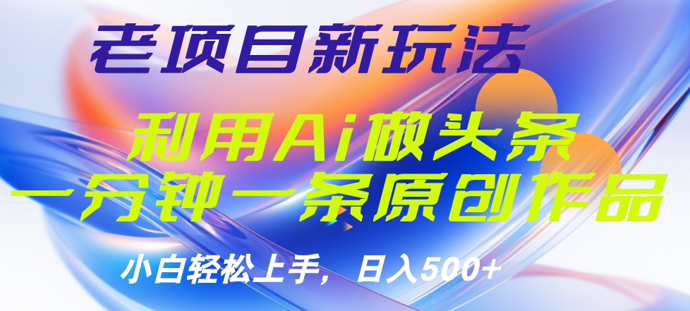 老项目新玩法，利用AI做头条掘金，1分钟一篇原创文章凯哥轻创网-网创项目资源站-副业项目-创业项目-搞钱项目凯哥轻创网