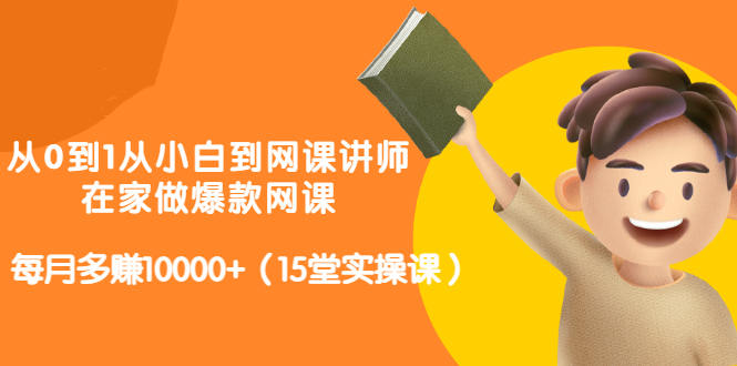 从0到1从小白到网课讲师：在家做爆款网课，每月多赚10000+（15堂实操课）凯哥轻创网-网创项目资源站-副业项目-创业项目-搞钱项目凯哥轻创网