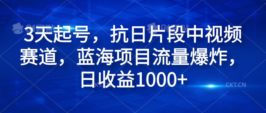 3天起号，抗日片段中视频赛道，蓝海项目流量爆炸，日收益1000+凯哥轻创网-网创项目资源站-副业项目-创业项目-搞钱项目凯哥轻创网