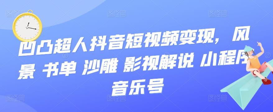 抖音短视频变现，风景 书单 沙雕 影视 解说 小程序 音乐号凯哥轻创网-网创项目资源站-副业项目-创业项目-搞钱项目凯哥轻创网