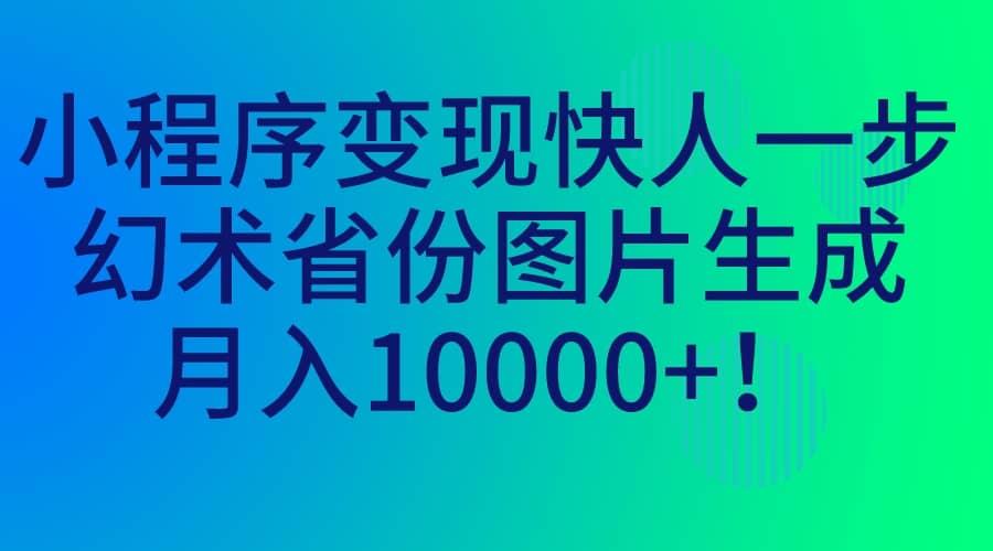 小程序变现快人一步，幻术省份图片生成，月入10000+凯哥轻创网-网创项目资源站-副业项目-创业项目-搞钱项目凯哥轻创网