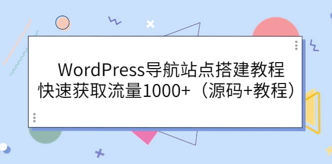 WordPress导航站点搭建教程，快速获取流量1000+（源码+教程）凯哥轻创网-网创项目资源站-副业项目-创业项目-搞钱项目凯哥轻创网