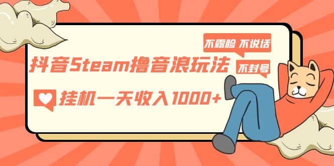 抖音Steam撸音浪玩法 不露脸 不说话 不封号 社恐人群福音凯哥轻创网-网创项目资源站-副业项目-创业项目-搞钱项目凯哥轻创网