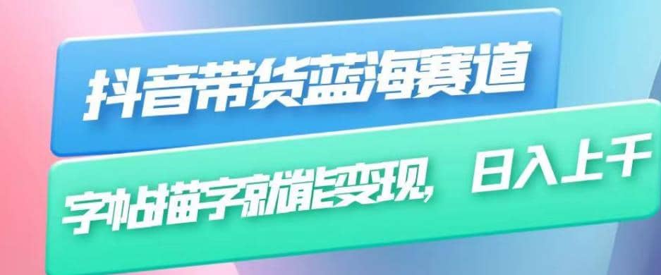 抖音带货蓝海赛道，无需真人出镜，字帖描字就能变现，日入上千（附带全套教程）凯哥轻创网-网创项目资源站-副业项目-创业项目-搞钱项目凯哥轻创网