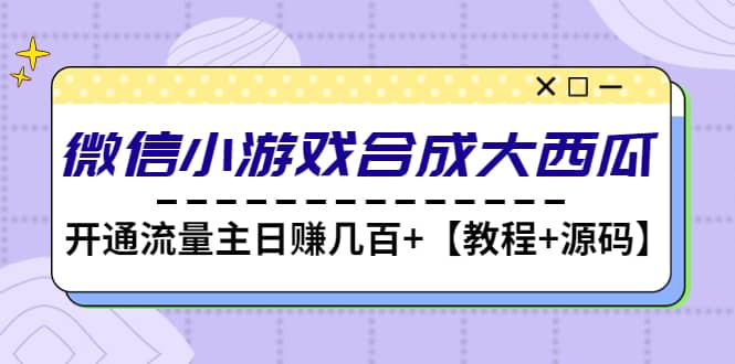 微信小游戏合成大西瓜【教程+源码】凯哥轻创网-网创项目资源站-副业项目-创业项目-搞钱项目凯哥轻创网
